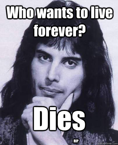 Who wants to live forever? Dies RIP  - Who wants to live forever? Dies RIP   Good Guy Freddy Mercury