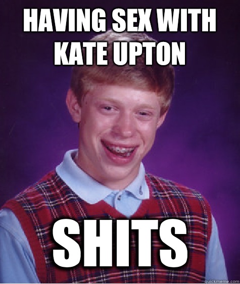 Having sex with Kate upton Shits  Bad Luck Brian