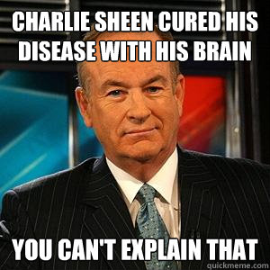 Charlie Sheen cured his disease with his brain You can't explain that - Charlie Sheen cured his disease with his brain You can't explain that  Bill O Reilly