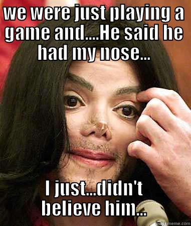 my nose - WE WERE JUST PLAYING A GAME AND....HE SAID HE HAD MY NOSE... I JUST...DIDN'T BELIEVE HIM... Misc