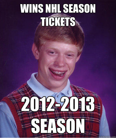 Wins nhl Season tickets 2012-2013 season - Wins nhl Season tickets 2012-2013 season  Bad Luck Brian