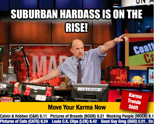 Suburban Hardass is on the rise!    Mad Karma with Jim Cramer