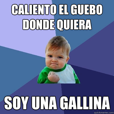 Caliento el guebo donde quiera Soy una gallina  Success Kid