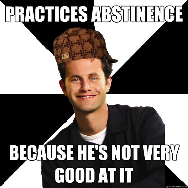 Practices abstinence because he's not very good at it - Practices abstinence because he's not very good at it  Scumbag Christian