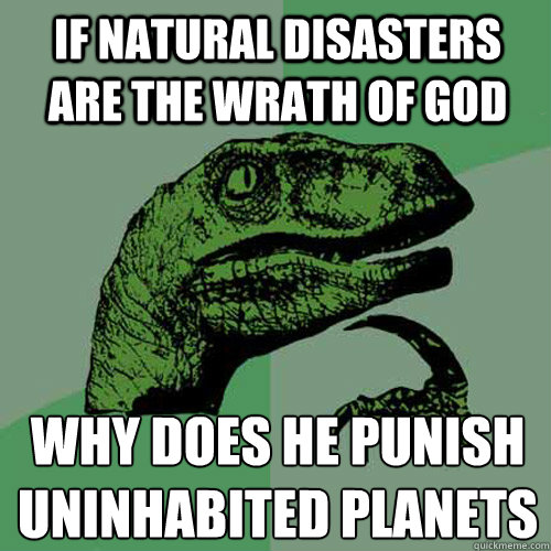 if natural disasters are the wrath of god why does he punish uninhabited planets  Philosoraptor