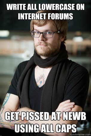 write all lowercase on internet forums get pissed at newb using all caps  Hipster Barista