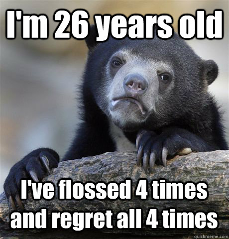 I'm 26 years old I've flossed 4 times and regret all 4 times  Confession Bear