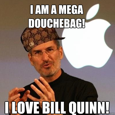 I am a Mega Douchebag! I LOVE BILL QUINN!  Scumbag Steve Jobs