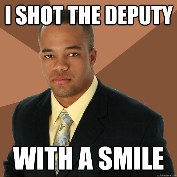 I shot the deputy with A smile   Successful Black Man