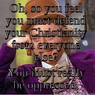 OH, SO YOU FEEL YOU MUST DEFEND YOUR CHRISTIANITY FROM EVERYONE ELSE? YOU MUST REALLY BE OPPRESSED. Condescending Wonka