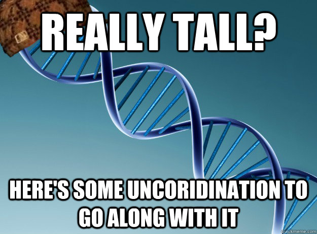 really tall? Here's some uncoridination to go along with it  Scumbag Genetics