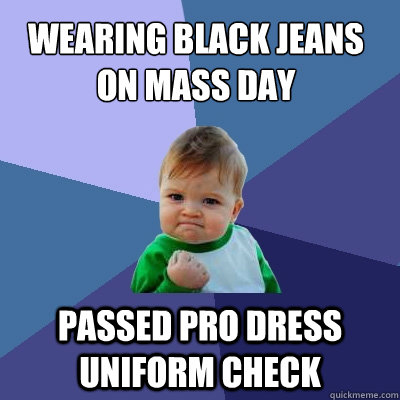 Wearing black jeans on mass day passed pro dress uniform check   Success Kid