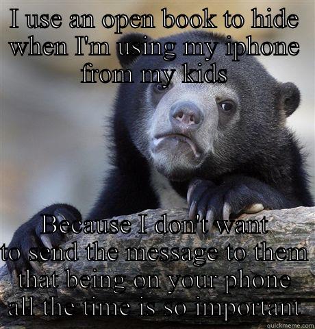 I USE AN OPEN BOOK TO HIDE WHEN I'M USING MY IPHONE FROM MY KIDS BECAUSE I DON'T WANT TO SEND THE MESSAGE TO THEM THAT BEING ON YOUR PHONE ALL THE TIME IS SO IMPORTANT Confession Bear