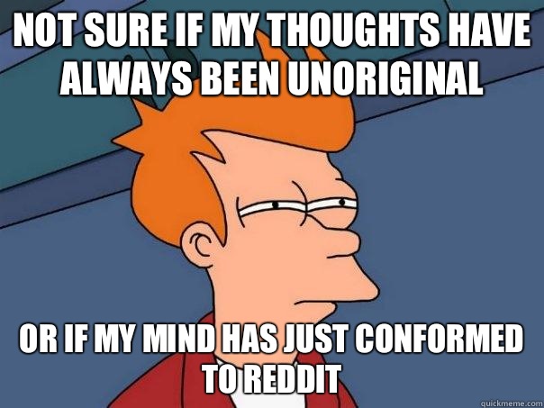 Not sure if my thoughts have always been unoriginal Or if my mind has just conformed to Reddit  Futurama Fry