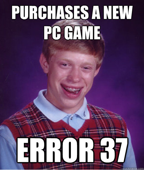 Purchases a new pc game Error 37  Bad Luck Brian