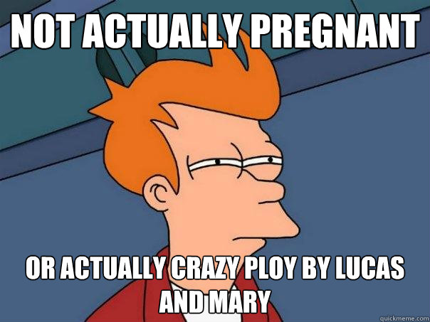 not actually pregnant   or actually crazy ploy by lucas and mary  Futurama Fry