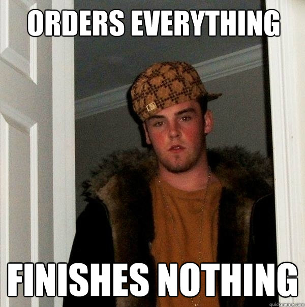 Orders Everything FINISHES NOTHING  Scumbag Steve