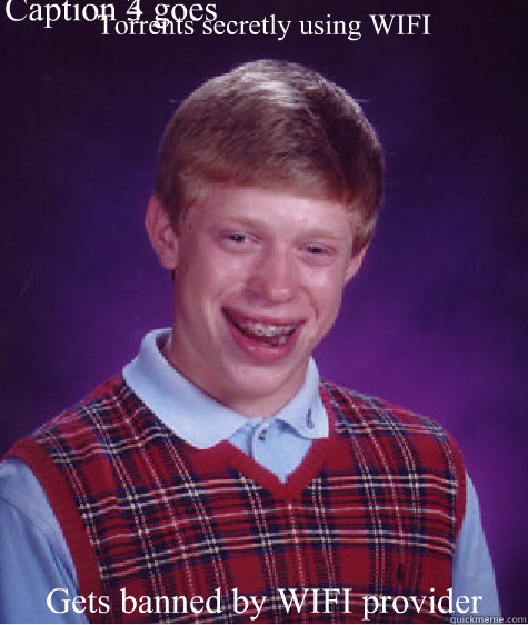 Torrents secretly using WIFI Gets banned by WIFI provider Caption 3 goes here Caption 4 goes here - Torrents secretly using WIFI Gets banned by WIFI provider Caption 3 goes here Caption 4 goes here  Bad Luck Brian