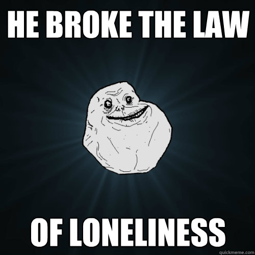 he broke the law of loneliness  Forever Alone