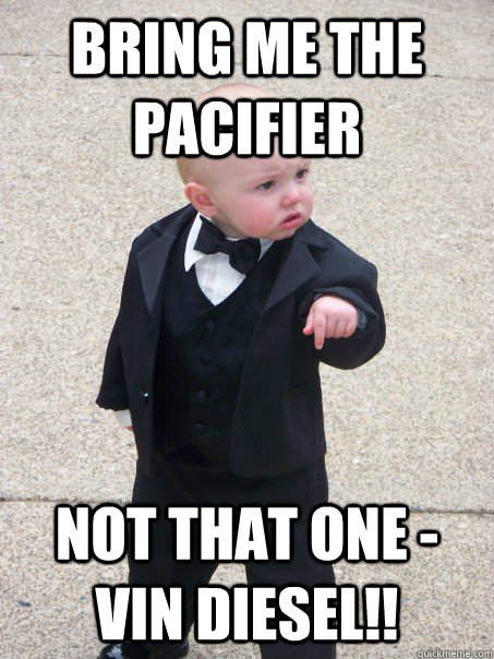 bring me the pacifier Not that one - Vin Diesel!! - bring me the pacifier Not that one - Vin Diesel!!  Baby Godfather