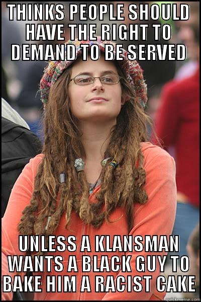 THINKS PEOPLE SHOULD HAVE THE RIGHT TO DEMAND TO BE SERVED UNLESS A KLANSMAN WANTS A BLACK GUY TO BAKE HIM A RACIST CAKE College Liberal