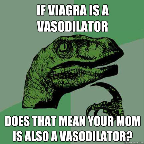 If viagra is a vasodilator does that mean your mom is also a vasodilator? - If viagra is a vasodilator does that mean your mom is also a vasodilator?  Philosoraptor