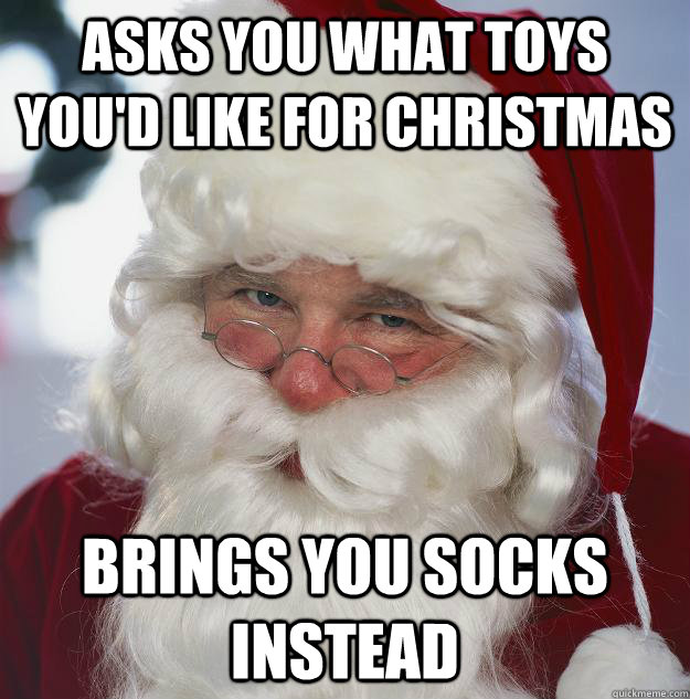 Asks you what toys you'd like for Christmas brings you socks instead  Scumbag Santa