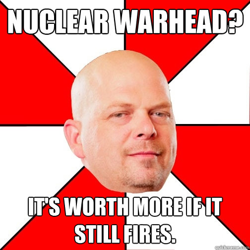 nuclear warhead? it's worth more if it still fires.  - nuclear warhead? it's worth more if it still fires.   Pawn Star