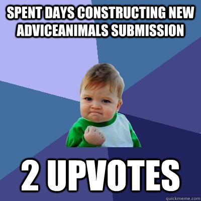 spent days constructing new adviceanimals submission 2 upvotes  Success Kid