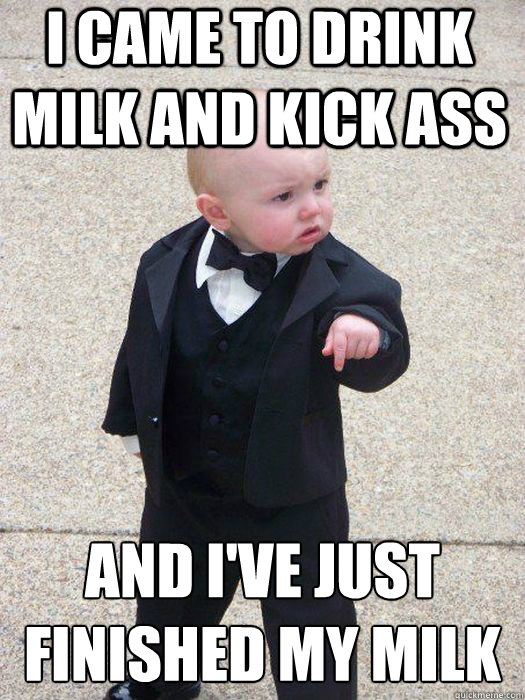 I came to drink milk and kick ass and i've just finished my milk   Baby Godfather