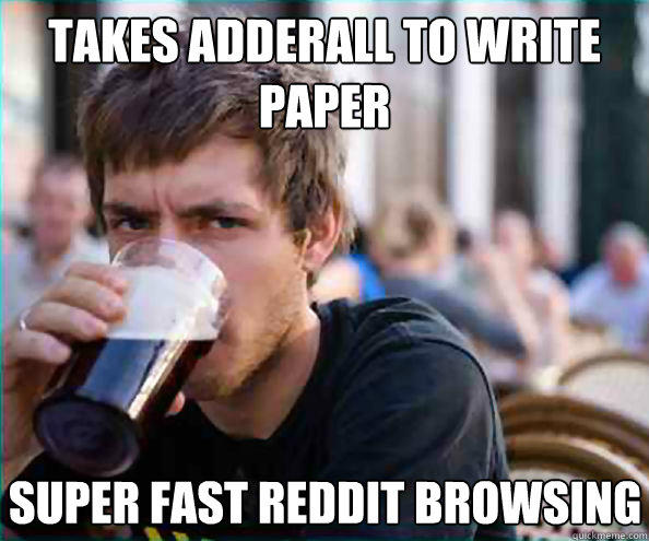 Takes Adderall to write paper Super fast Reddit browsing  