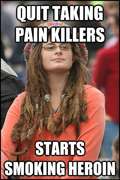 QUIT TAKING PAIN KILLERS STARTS SMOKING HEROIN  College Liberal