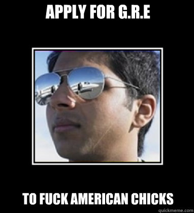 Apply for G.R.E To Fuck American Chicks  Rich Delhi Boy