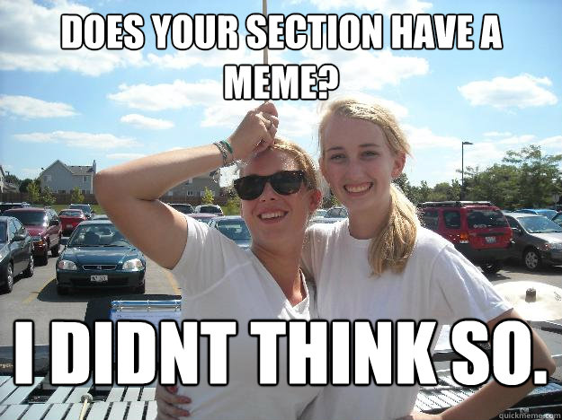 Does your section have a meme? I DIDNT THINK SO.  