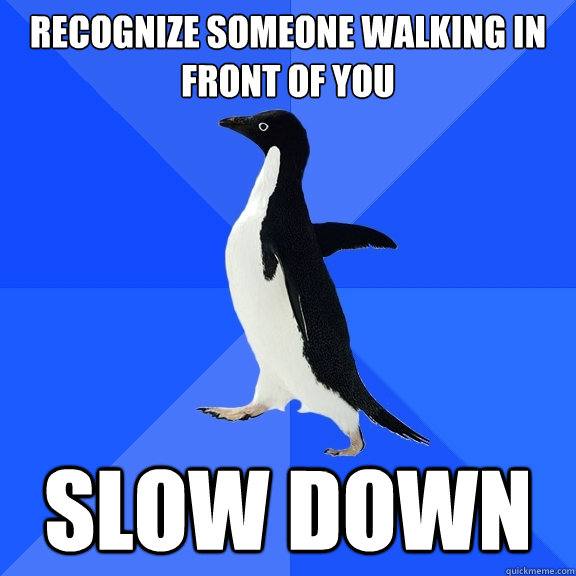 recognize someone walking in front of you slow down  Socially Awkward Penguin