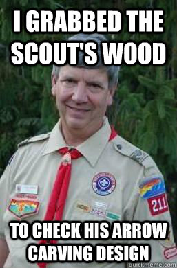 I grabbed the scout's wood to check his arrow carving design  Creepy Scoutmaster