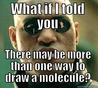 WHAT IF I TOLD YOU THERE MAY BE MORE THAN ONE WAY TO DRAW A MOLECULE? Matrix Morpheus