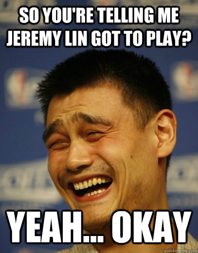 So you're telling me Jeremy Lin got to play? Yeah... Okay - So you're telling me Jeremy Lin got to play? Yeah... Okay  Yao Ming