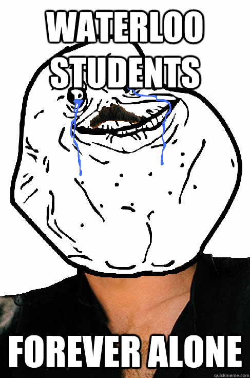 Waterloo students Forever alone  Forever alone Yanni