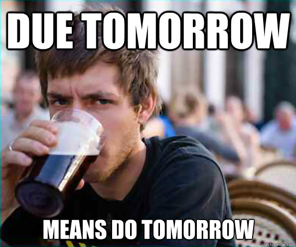 Due tomorrow means do tomorrow  Lazy College Senior