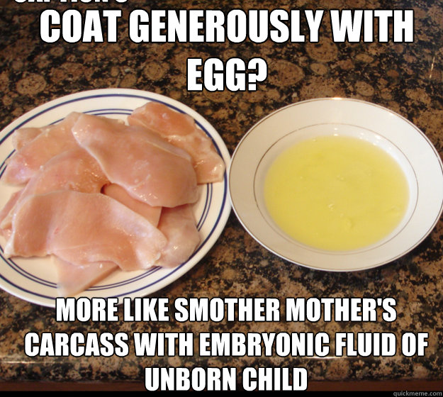 COAT GENEROUSLY WITH EGG? MORE LIKE SMOTHER MOTHER'S CARCASS WITH EMBRYONIC FLUID OF UNBORN CHILD Caption 3 goes here  