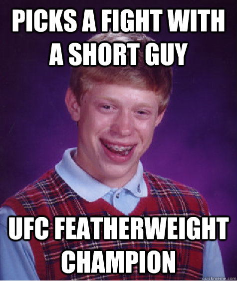 picks a fight with a short guy UFC featherweight champion  Bad Luck Brian