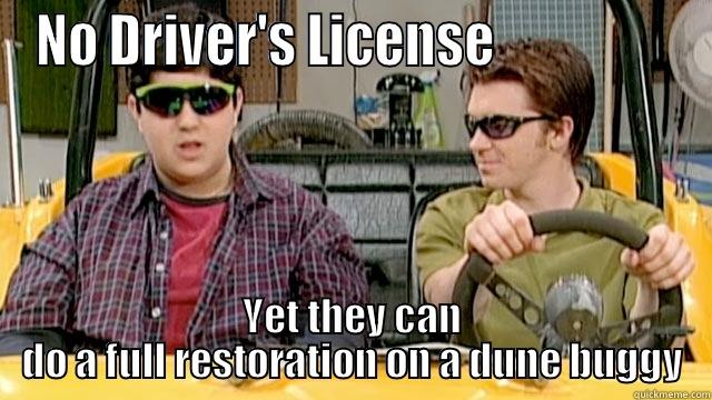 NO DRIVER'S LICENSE                  YET THEY CAN DO A FULL RESTORATION ON A DUNE BUGGY Misc