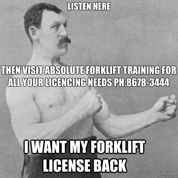 Listen here


 Then visit Absolute forklift training for all your licencing needs Ph:8678-3444


 I want my forklift license back  overly manly man