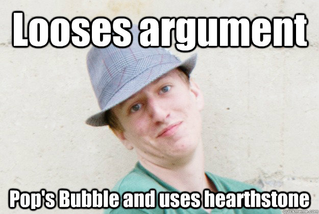 Looses argument Pop's Bubble and uses hearthstone - Looses argument Pop's Bubble and uses hearthstone  Flawless logic Jeremy