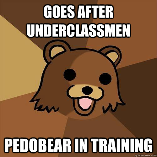 goes after underclassmen pedobear in training  Pedobear