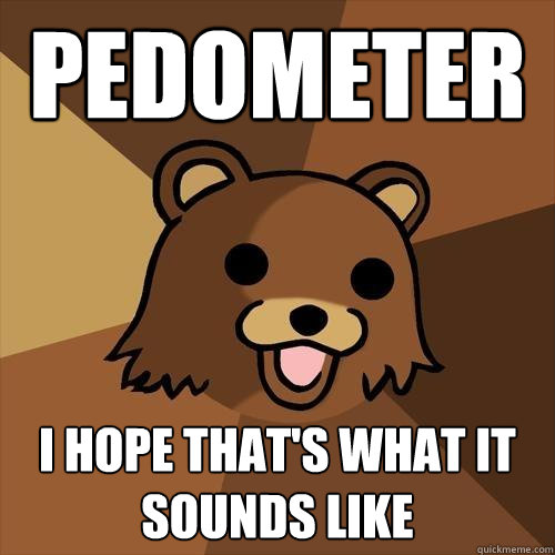 Pedometer I hope that's what it sounds like   Pedobear