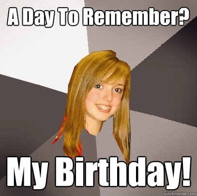 A Day To Remember? My Birthday!   Musically Oblivious 8th Grader