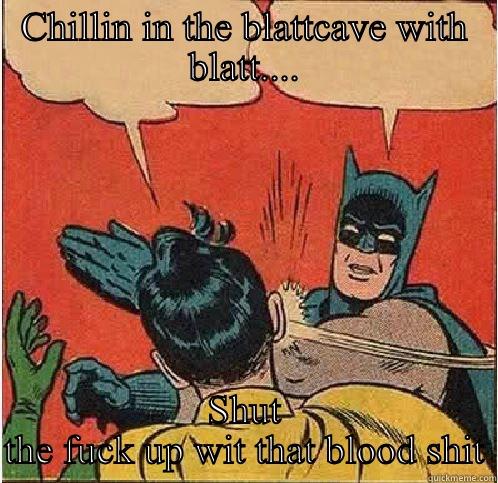 CHILLIN IN THE BLATTCAVE WITH BLATT.... SHUT THE FUCK UP WIT THAT BLOOD SHIT Batman Slapping Robin