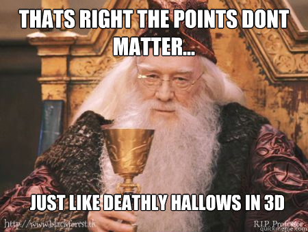 Thats right the points dont matter... just like deathly hallows in 3d  Drew Dumbledore